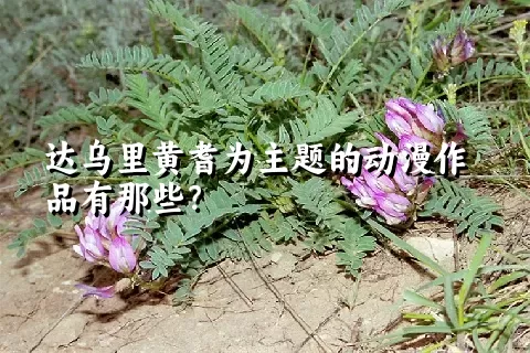 达乌里黄耆为主题的动漫作品有那些？