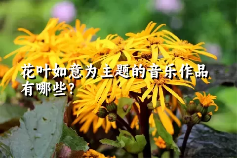 花叶如意为主题的音乐作品有哪些？