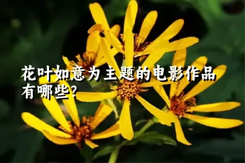 花叶如意为主题的电影作品有哪些？