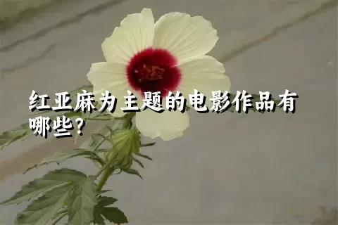 红亚麻为主题的电影作品有哪些？