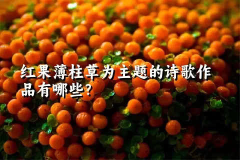 红果薄柱草为主题的诗歌作品有哪些？