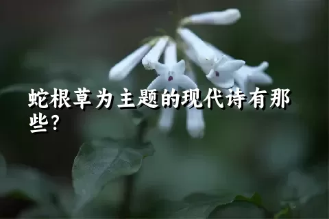 蛇根草为主题的现代诗有那些？