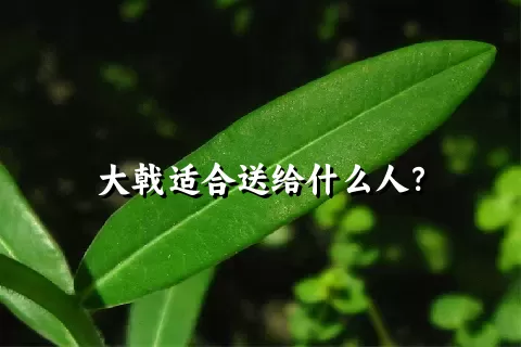 大戟适合送给什么人？