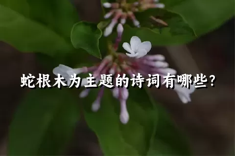 蛇根木为主题的诗词有哪些？