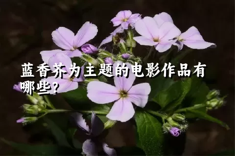 蓝香芥为主题的电影作品有哪些？