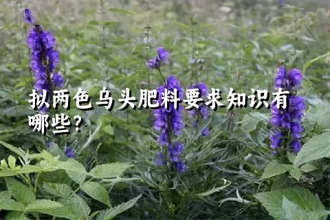 拟两色乌头肥料要求知识有哪些？